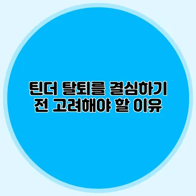 틴더 탈퇴를 결심하기 전 고려해야 할 이유