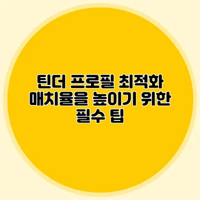 틴더 프로필 최적화 매치율을 높이기 위한 필수 팁