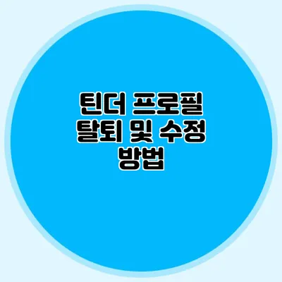 틴더 프로필 탈퇴 및 수정 방법