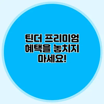 틴더 프리미엄 혜택을 놓치지 마세요!