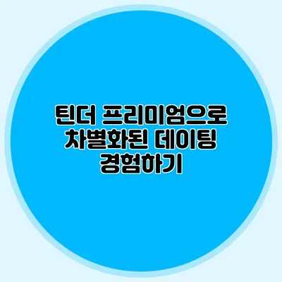 틴더 프리미엄으로 차별화된 데이팅 경험하기