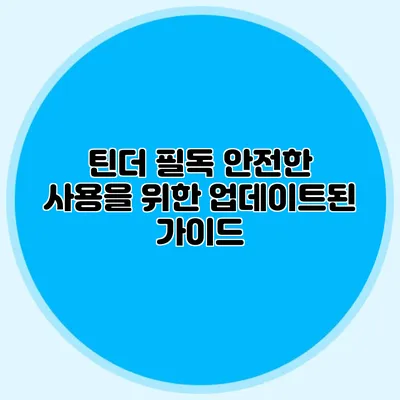 틴더 필독 안전한 사용을 위한 업데이트된 가이드
