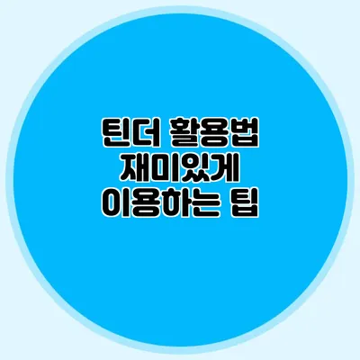 틴더 활용법 재미있게 이용하는 팁