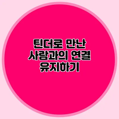 틴더로 만난 사람과의 연결 유지하기
