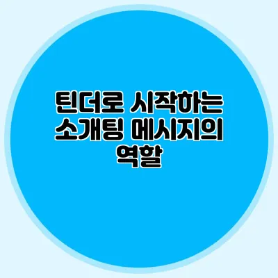 틴더로 시작하는 소개팅 메시지의 역할