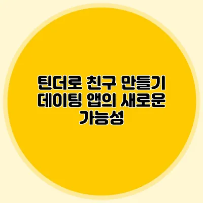틴더로 친구 만들기 데이팅 앱의 새로운 가능성