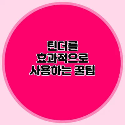 틴더를 효과적으로 사용하는 꿀팁