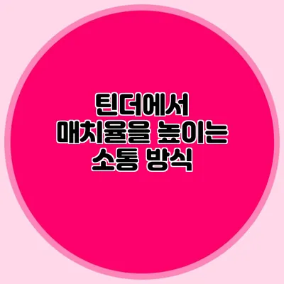 틴더에서 매치율을 높이는 소통 방식