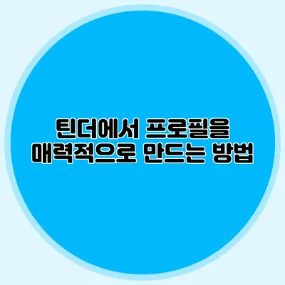 틴더에서 프로필을 매력적으로 만드는 방법