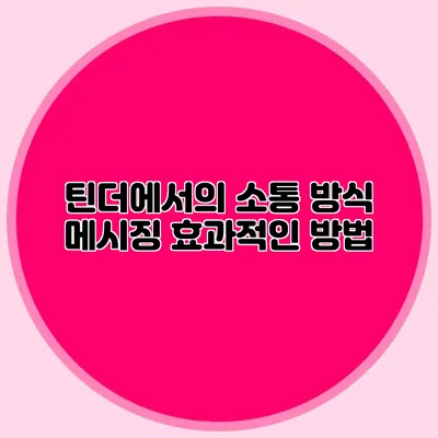 틴더에서의 소통 방식 메시징 효과적인 방법