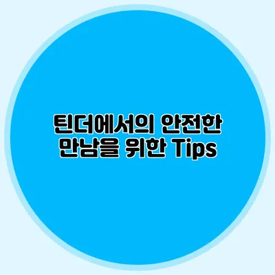 틴더에서의 안전한 만남을 위한 Tips