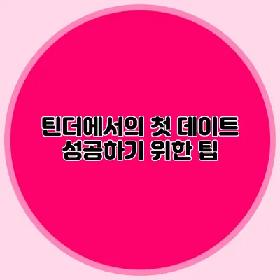 틴더에서의 첫 데이트 성공하기 위한 팁