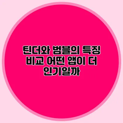 틴더와 범블의 특징 비교 어떤 앱이 더 인기일까?