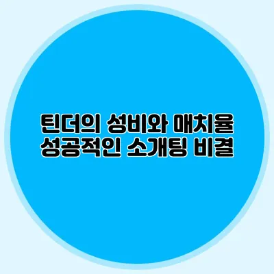 틴더의 성비와 매치율 성공적인 소개팅 비결