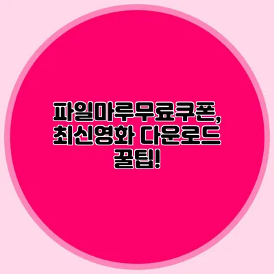 파일마루무료쿠폰, 최신영화 다운로드 꿀팁!