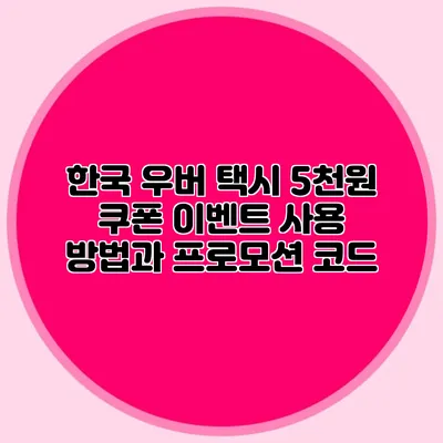 한국 우버 택시 5천원 쿠폰 이벤트 사용 방법과 프로모션 코드