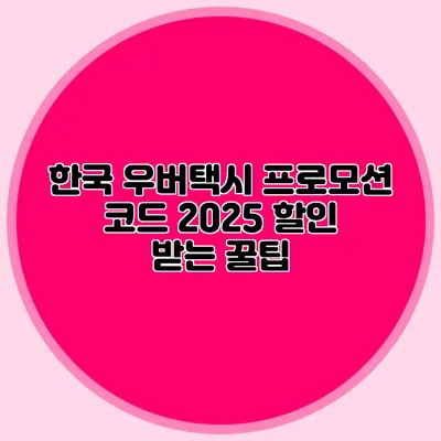한국 우버택시 프로모션 코드 2025 할인 받는 꿀팁
