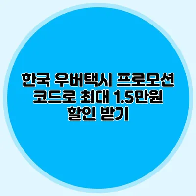 한국 우버택시 프로모션 코드로 최대 1.5만원 할인 받기