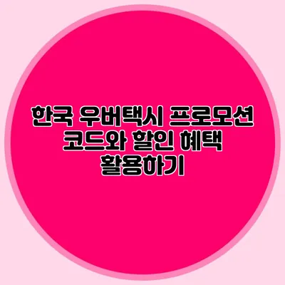 한국 우버택시 프로모션 코드와 할인 혜택 활용하기
