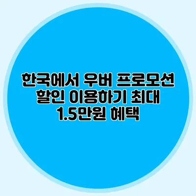 한국에서 우버 프로모션 할인 이용하기 최대 1.5만원 혜택