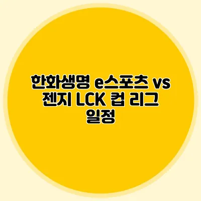 한화생명 e스포츠 vs 젠지 LCK 컵 리그 일정