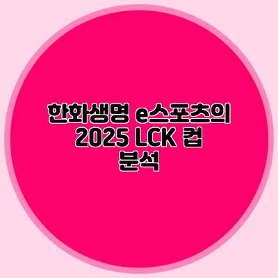 한화생명 e스포츠의 2025 LCK 컵 분석