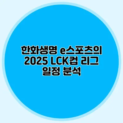한화생명 e스포츠의 2025 LCK컵 리그 일정 분석