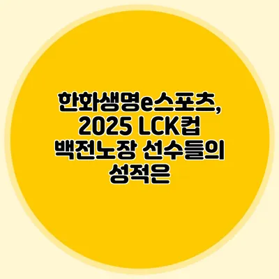 한화생명e스포츠, 2025 LCK컵 백전노장 선수들의 성적은?