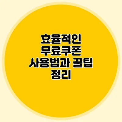 효율적인 무료쿠폰 사용법과 꿀팁 정리