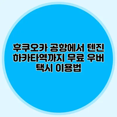 후쿠오카 공항에서 텐진 하카타역까지 무료 우버 택시 이용법