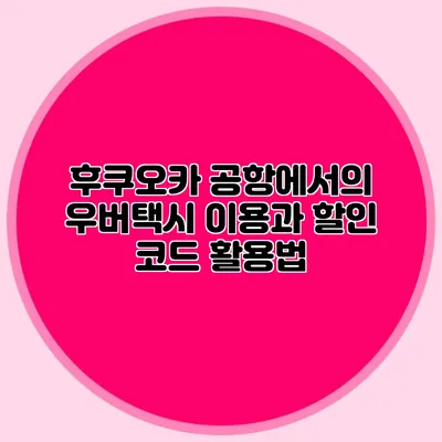 후쿠오카 공항에서의 우버택시 이용과 할인 코드 활용법