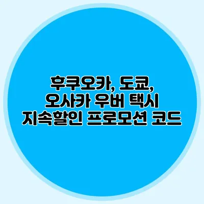 후쿠오카, 도쿄, 오사카 우버 택시 지속할인 프로모션 코드