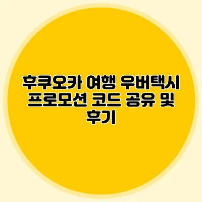 후쿠오카 여행 우버택시 프로모션 코드 공유 및 후기