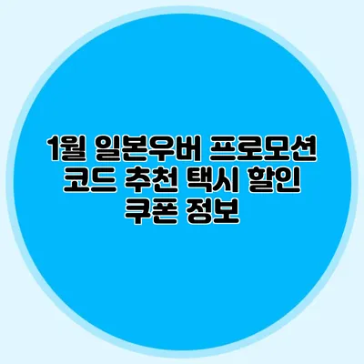 1월 일본우버 프로모션 코드 추천 택시 할인 쿠폰 정보