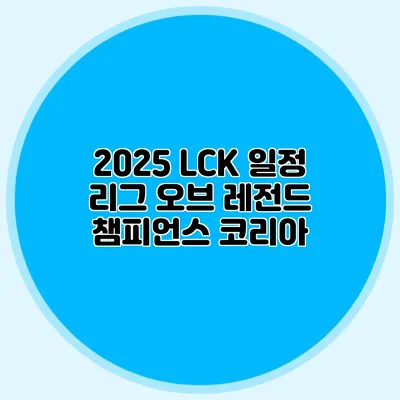 2025 LCK 일정 리그 오브 레전드 챔피언스 코리아