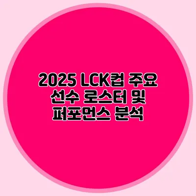 2025 LCK컵 주요 선수 로스터 및 퍼포먼스 분석