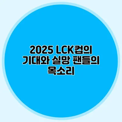 2025 LCK컵의 기대와 실망 팬들의 목소리