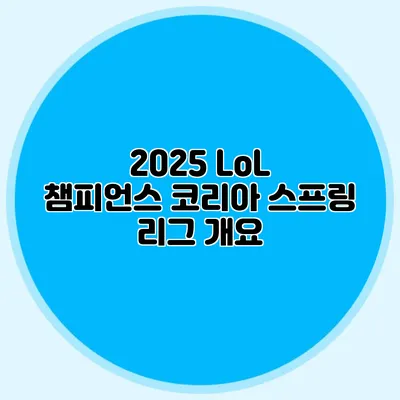 2025 LoL 챔피언스 코리아 스프링 리그 개요