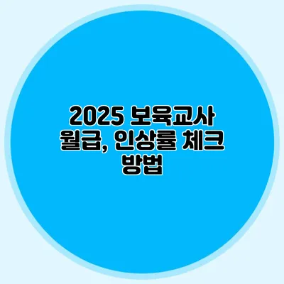 2025 보육교사 월급, 인상률 체크 방법