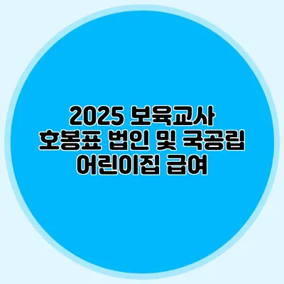 2025 보육교사 호봉표 법인 및 국공립 어린이집 급여