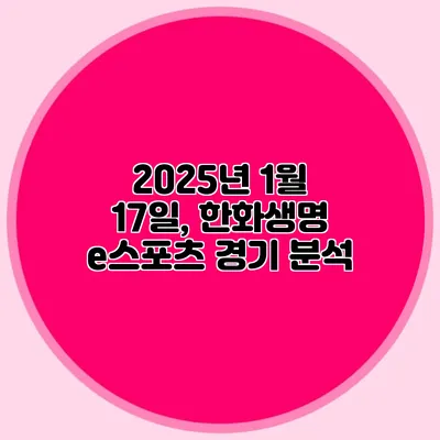 2025년 1월 17일, 한화생명 e스포츠 경기 분석
