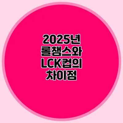 2025년 롤챔스와 LCK컵의 차이점