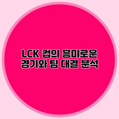 LCK 컵의 흥미로운 경기와 팀 대결 분석
