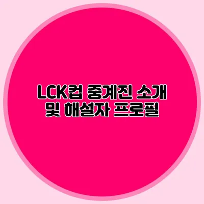 LCK컵 중계진 소개 및 해설자 프로필