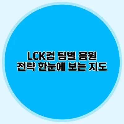 LCK컵 팀별 응원 전략 한눈에 보는 지도