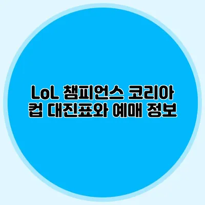 LoL 챔피언스 코리아 컵 대진표와 예매 정보