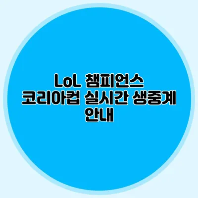 LoL 챔피언스 코리아컵 실시간 생중계 안내