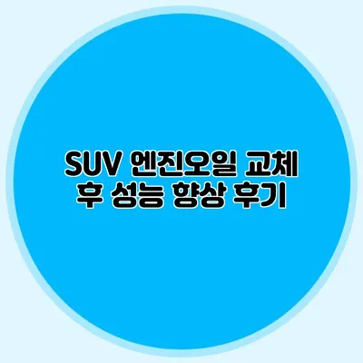 SUV 엔진오일 교체 후 성능 향상 후기