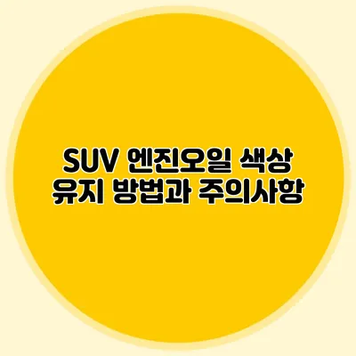 SUV 엔진오일 색상 유지 방법과 주의사항