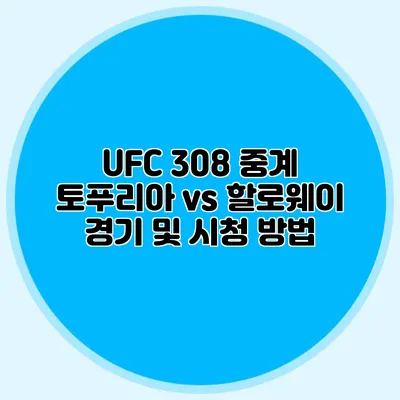 UFC 308 중계 토푸리아 vs 할로웨이 경기 및 시청 방법